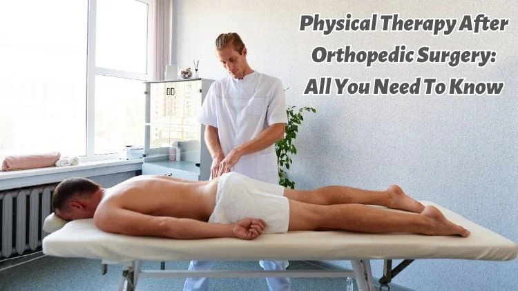 Physical Therapy After Orthopedic Surgery: All You Need to Know